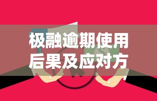 极融逾期使用后果及应对方法 极融逾期使用后果及应对方法