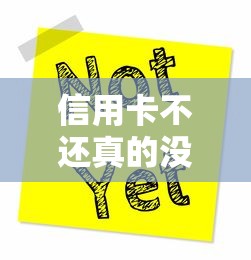 信用卡不还真的没事吗后果揭秘 信用卡不还真的没事吗后果揭秘