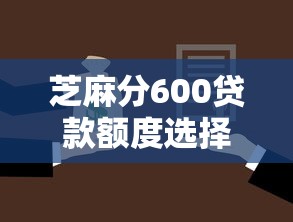 芝麻分600贷款额度选择指南
