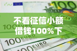 不看征信小额借钱100%下款 不看征信小额借钱100%下款