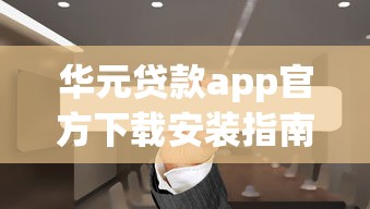 华元贷款app官方下载安装指南 华元贷款app官方下载安装指南