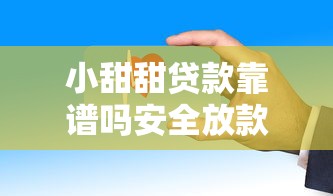 小甜甜贷款靠谱吗安全放款快
