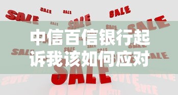 中信百信银行起诉我该如何应对