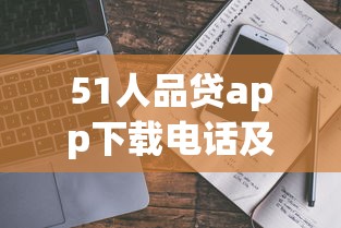 51人品贷app下载电话及借款指南