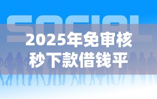 2025年免审核秒下款借钱平台 2025年免审核秒下款借钱平台