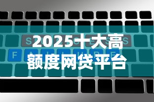2025十大高额度网贷平台盘点