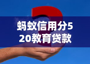 蚂蚁信用分520教育贷款申请全攻略 蚂蚁信用分520教育贷款申请全攻略