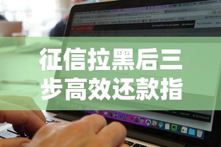 征信拉黑后三步高效还款指南 征信拉黑后三步高效还款指南