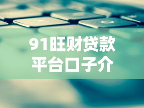 91旺财贷款平台口子介绍 91旺财贷款平台口子介绍