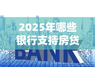 2025年哪些银行支持房贷缩短年限