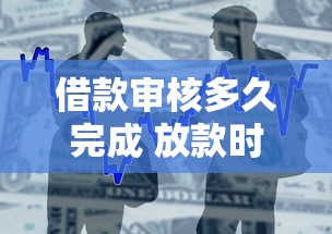 借款审核多久完成 放款时间解析 借款审核多久完成 放款时间解析