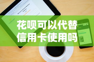 花呗可以代替信用卡使用吗