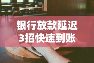 银行放款延迟3招快速到账攻略