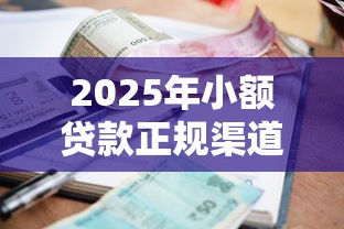 2025年小额贷款正规渠道推荐 2025年小额贷款正规渠道推荐