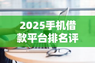 2025手机借款平台排名评测 2025手机借款平台排名评测
