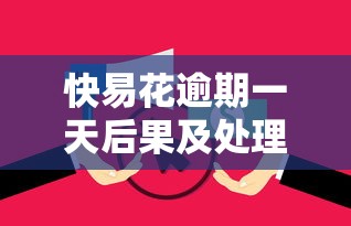 快易花逾期一天后果及处理办法
