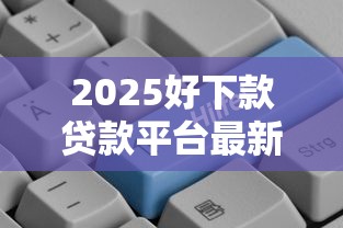 2025好下款贷款平台最新推荐