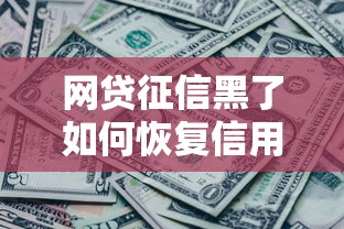网贷征信黑了如何恢复信用