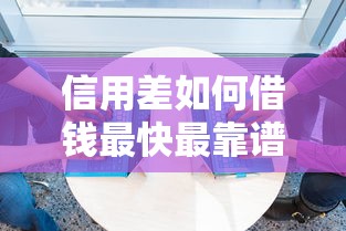 信用差如何借钱最快最靠谱