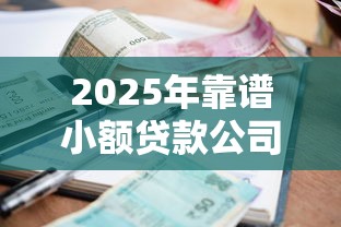 2025年靠谱小额贷款公司推荐