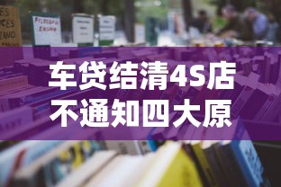 车贷结清4S店不通知四大原因 车贷结清4S店不通知四大原因