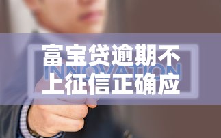 富宝贷逾期不上征信正确应对方法