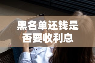 黑名单还钱是否要收利息 黑名单还钱是否要收利息