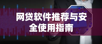 网贷软件推荐与安全使用指南 网贷软件推荐与安全使用指南