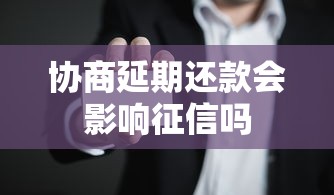 协商延期还款会影响征信吗 协商延期还款会影响征信吗