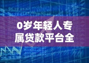 0岁年轻人专属贷款平台全新上线