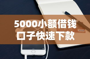 5000小额借钱口子快速下款攻略