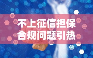 不上征信担保合规问题引热议