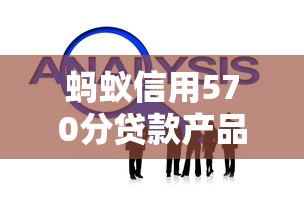 蚂蚁信用570分贷款产品选择指南