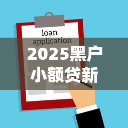 2025黑户小额贷新口子推荐