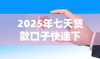2025年七天贷款口子快速下款推荐