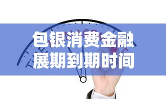 包银消费金融展期到期时间解析