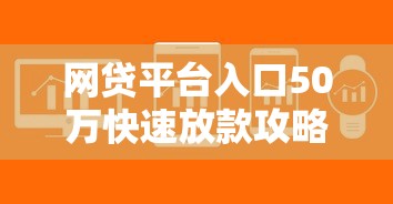 网贷平台入口50万快速放款攻略 网贷平台入口50万快速放款攻略