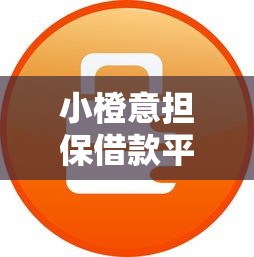 小橙意担保借款平台靠谱吗