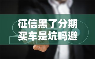 征信黑了分期买车是坑吗避坑指南