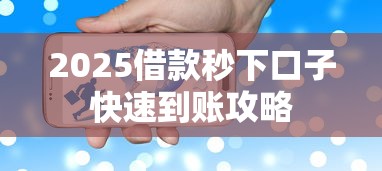 2025借款秒下口子快速到账攻略