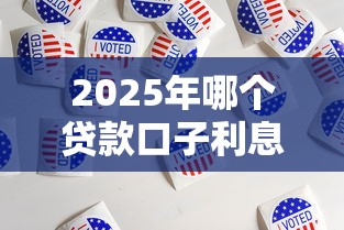 2025年哪个贷款口子利息最低