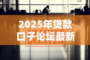 2025年贷款口子论坛最新汇总