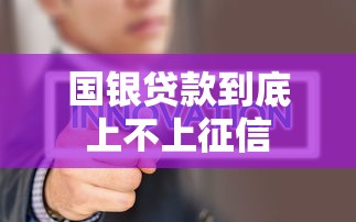 国银贷款到底上不上征信 国银贷款到底上不上征信