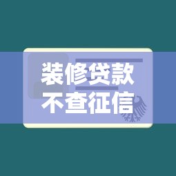 装修贷款不查征信秒批攻略 装修贷款不查征信秒批攻略