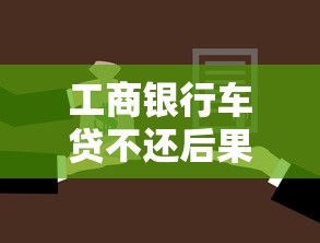 工商银行车贷不还后果严重吗