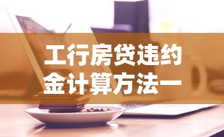 工行房贷违约金计算方法一览