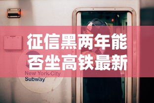 征信黑两年能否坐高铁最新解答 征信黑两年能否坐高铁最新解答