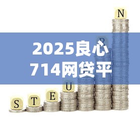 2025良心714网贷平台精选