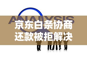 京东白条协商还款被拒解决技巧