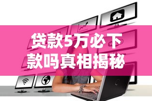 贷款5万必下款吗真相揭秘